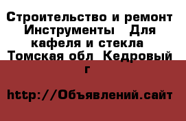 Строительство и ремонт Инструменты - Для кафеля и стекла. Томская обл.,Кедровый г.